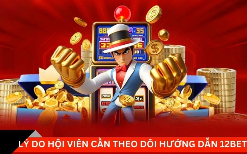 Lý do hội viên cần theo dõi hướng dẫn 12Bet