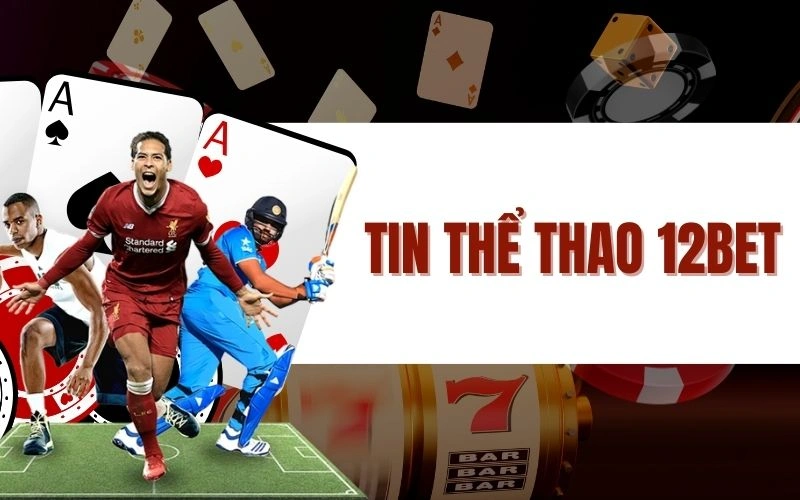 Tin Thể Thao 12bet – Cập Nhật Tin Tức Thể Thao Nhanh Chóng