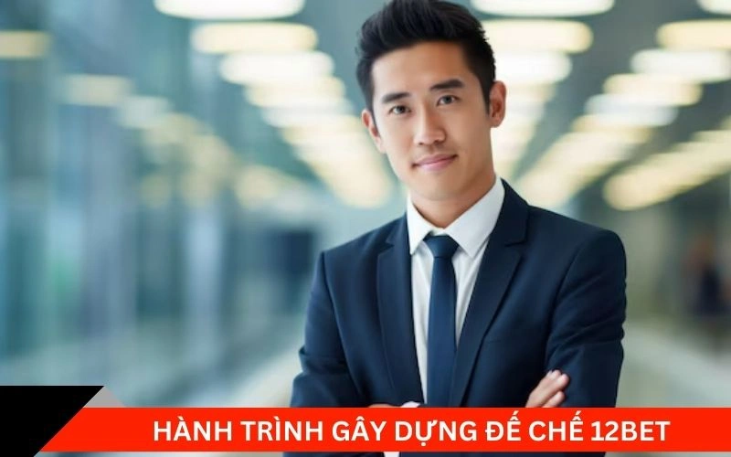 Hành trình gây dựng đế chế 12bet