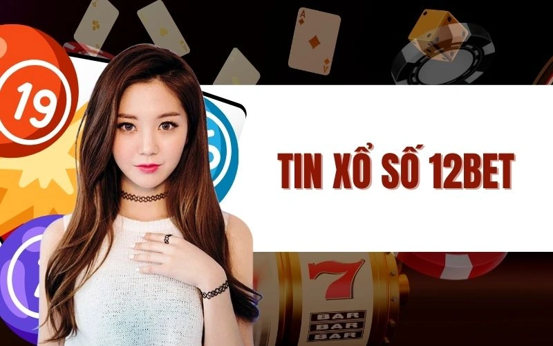 Tin Xổ Số 12Bet Cơ Hội Và Chiến Lược Dành Cho Hội Viên Mới