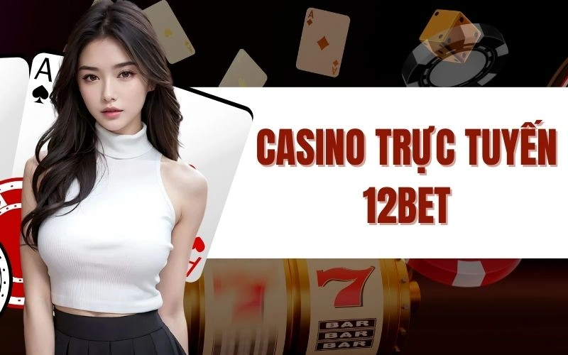 Casino Trực Tuyến 12bet - Khám Phá Trải Nghiệm Đẳng Cấp