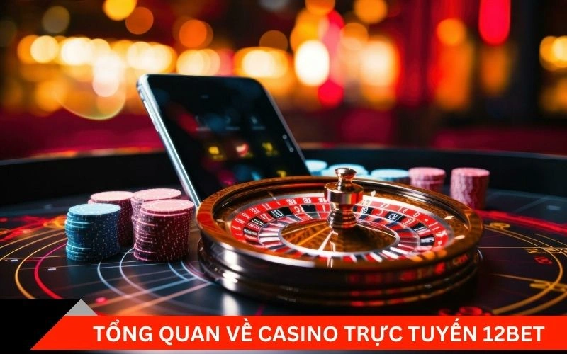 Tổng quan về casino trực tuyến 12bet