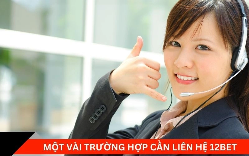 Một vài trường hợp cần liên hệ 12bet