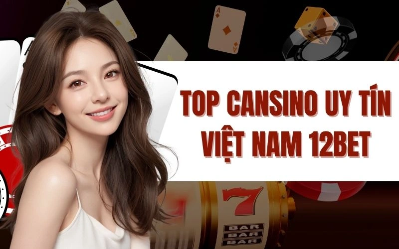 Top Casino Uy Tín Việt Nam 12Bet – Địa Điểm Giải Trí Lý Tưởng