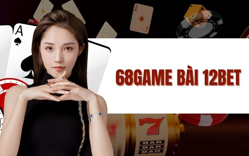 68game Bài 12bet - Trải Nghiệm Game Bài Đỉnh Cao Tại 12bet