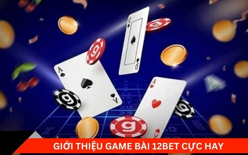 Giới thiệu game bài 12bet cung cấp các trò chơi siêu hot