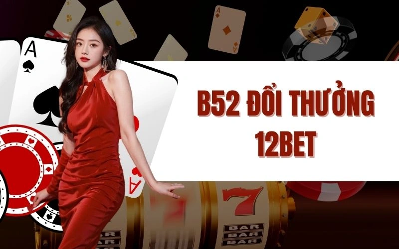 B52 Đổi Thưởng 12Bet - Cách Chơi Trúng Jackpot Từ Cao Thủ