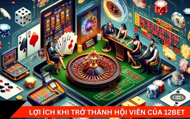 Lợi ích khi trở thành hội viên của 12bet