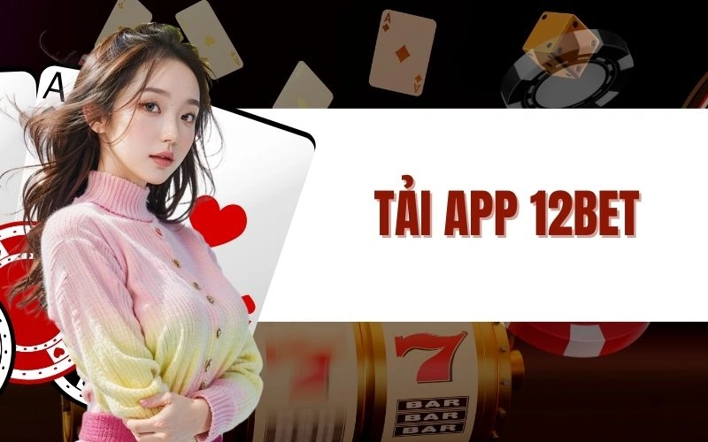 Tải App 12bet - Hướng Dẫn Và Những Lợi Ích Khi Cài Đặt