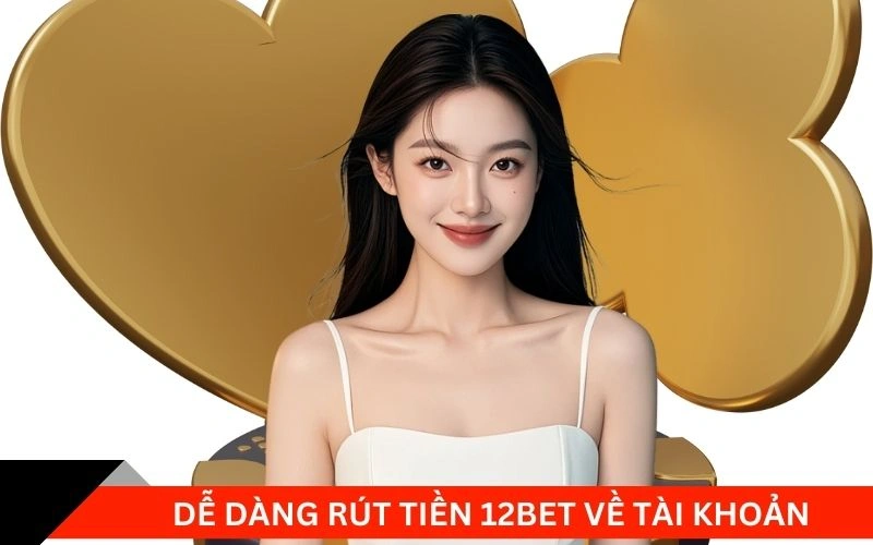 Dễ dàng rút tiền 12bet về tài khoản