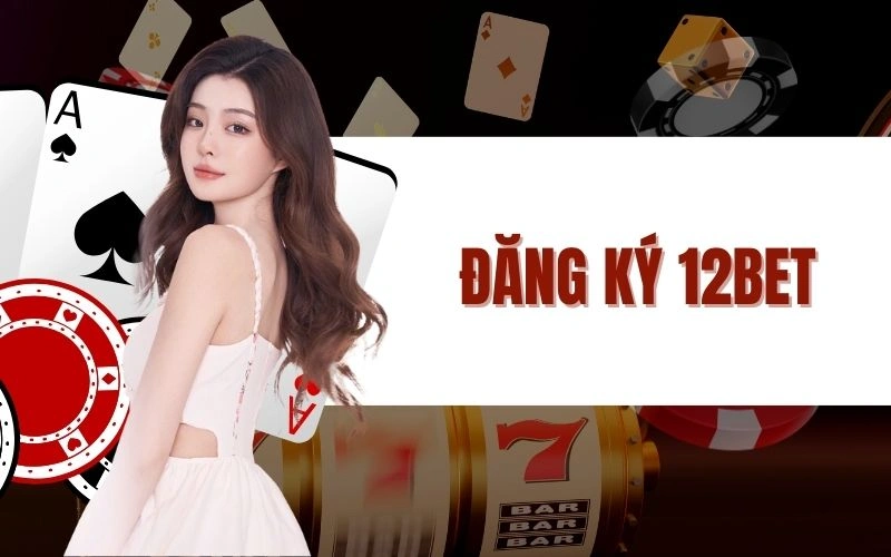 Đăng Ký 12Bet Nhanh Chóng và An Toàn, Hướng Dẫn Chi Tiết