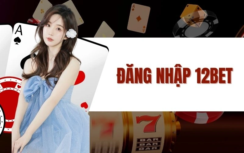 Đăng Nhập 12Bet Trải Nghiệm Cá Cược Thể Thao Chuyên Nghiệp