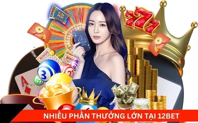 Nhiều phần thưởng lớn tại 12Bet