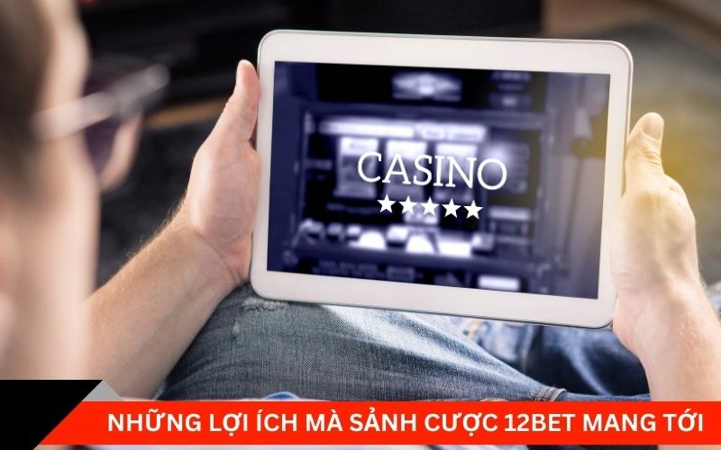 Những lợi ích mà sảnh cược 12bet mang tới